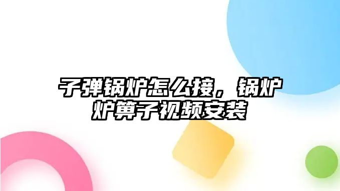 子彈鍋爐怎么接，鍋爐爐箅子視頻安裝