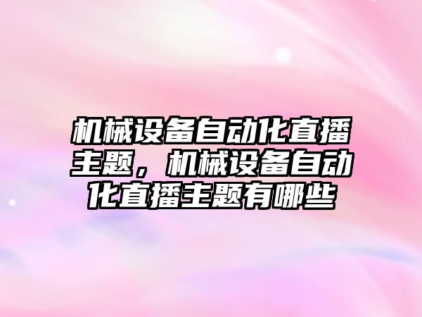 機械設備自動化直播主題，機械設備自動化直播主題有哪些