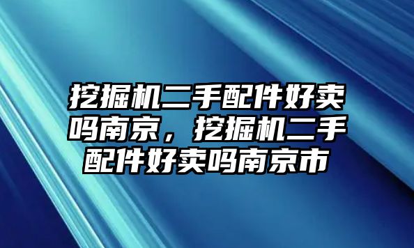 挖掘機二手配件好賣嗎南京，挖掘機二手配件好賣嗎南京市