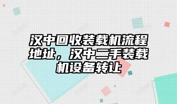 漢中回收裝載機(jī)流程地址，漢中二手裝載機(jī)設(shè)備轉(zhuǎn)讓