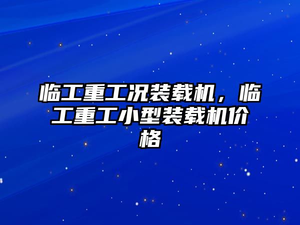 臨工重工況裝載機，臨工重工小型裝載機價格