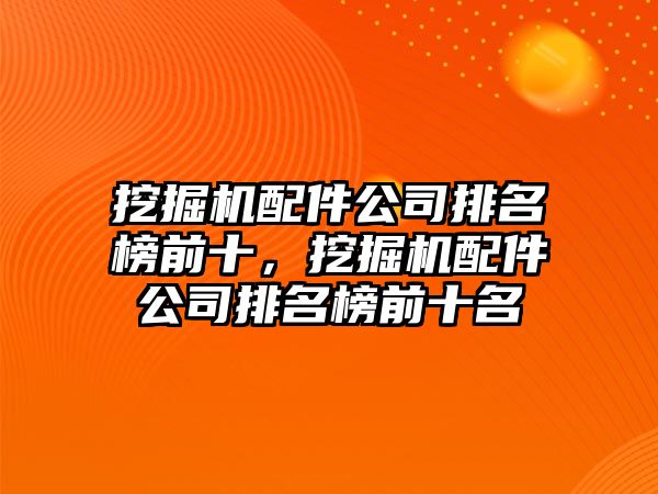 挖掘機配件公司排名榜前十，挖掘機配件公司排名榜前十名