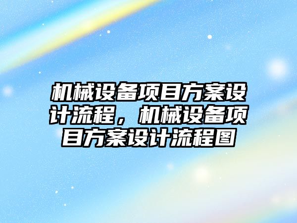 機械設(shè)備項目方案設(shè)計流程，機械設(shè)備項目方案設(shè)計流程圖