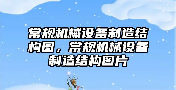 常規(guī)機械設備制造結構圖，常規(guī)機械設備制造結構圖片