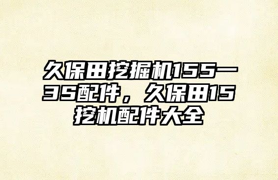 久保田挖掘機(jī)155一3S配件，久保田15挖機(jī)配件大全