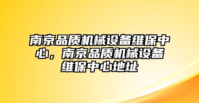 南京品質(zhì)機械設(shè)備維保中心，南京品質(zhì)機械設(shè)備維保中心地址