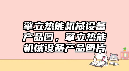 擎立熱能機械設(shè)備產(chǎn)品圖，擎立熱能機械設(shè)備產(chǎn)品圖片