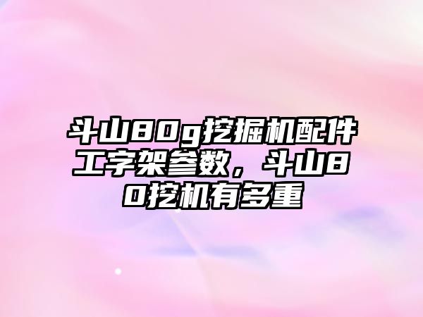 斗山80g挖掘機配件工字架參數(shù)，斗山80挖機有多重