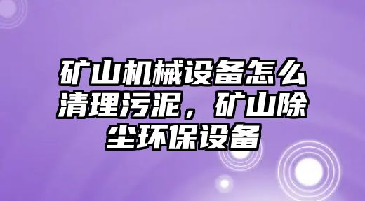 礦山機械設(shè)備怎么清理污泥，礦山除塵環(huán)保設(shè)備