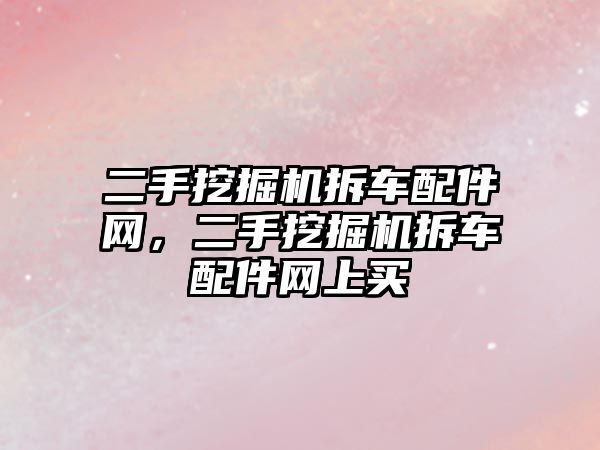 二手挖掘機拆車配件網(wǎng)，二手挖掘機拆車配件網(wǎng)上買