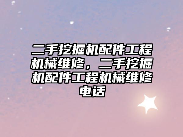 二手挖掘機配件工程機械維修，二手挖掘機配件工程機械維修電話