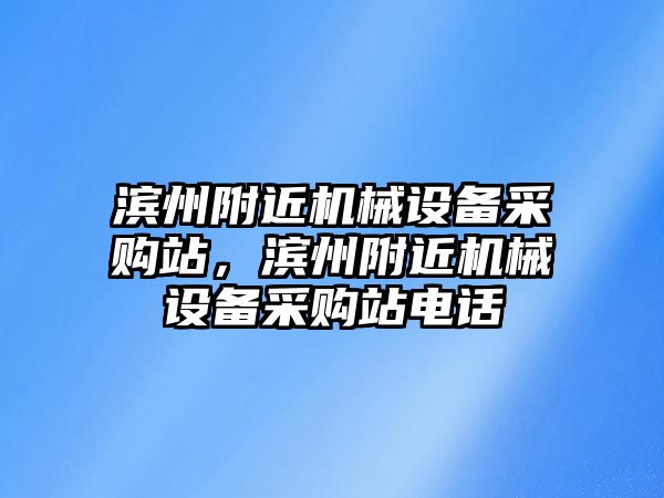 濱州附近機(jī)械設(shè)備采購(gòu)站，濱州附近機(jī)械設(shè)備采購(gòu)站電話(huà)