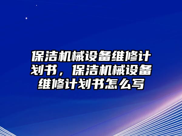 保潔機械設備維修計劃書，保潔機械設備維修計劃書怎么寫