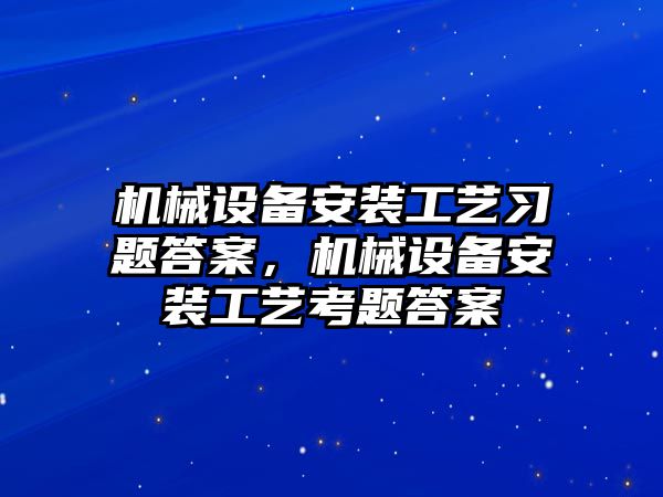 機械設備安裝工藝習題答案，機械設備安裝工藝考題答案