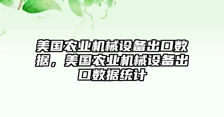 美國農(nóng)業(yè)機(jī)械設(shè)備出口數(shù)據(jù)，美國農(nóng)業(yè)機(jī)械設(shè)備出口數(shù)據(jù)統(tǒng)計(jì)