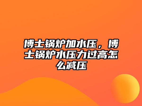 博士鍋爐加水壓，博士鍋爐水壓力過高怎么減壓