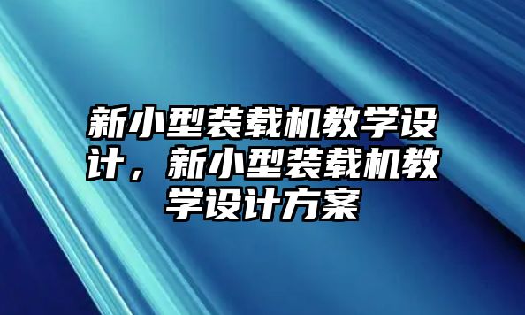 新小型裝載機教學設計，新小型裝載機教學設計方案