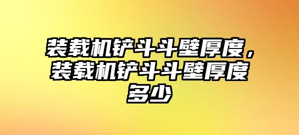 裝載機(jī)鏟斗斗壁厚度，裝載機(jī)鏟斗斗壁厚度多少