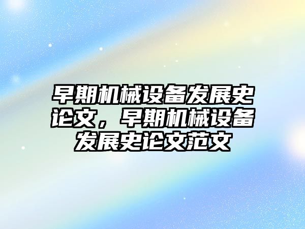 早期機械設備發(fā)展史論文，早期機械設備發(fā)展史論文范文