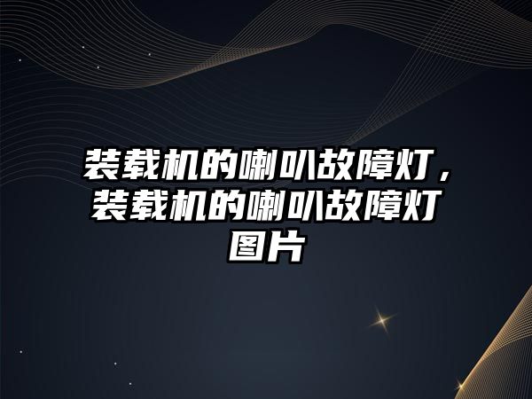 裝載機的喇叭故障燈，裝載機的喇叭故障燈圖片