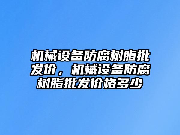 機(jī)械設(shè)備防腐樹脂批發(fā)價，機(jī)械設(shè)備防腐樹脂批發(fā)價格多少