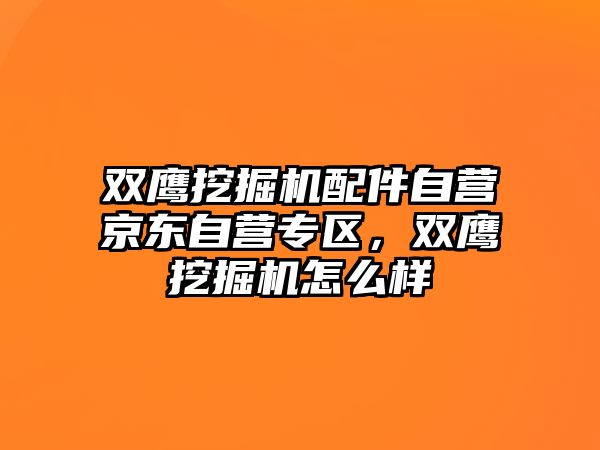 雙鷹挖掘機配件自營京東自營專區(qū)，雙鷹挖掘機怎么樣