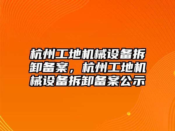 杭州工地機械設(shè)備拆卸備案，杭州工地機械設(shè)備拆卸備案公示