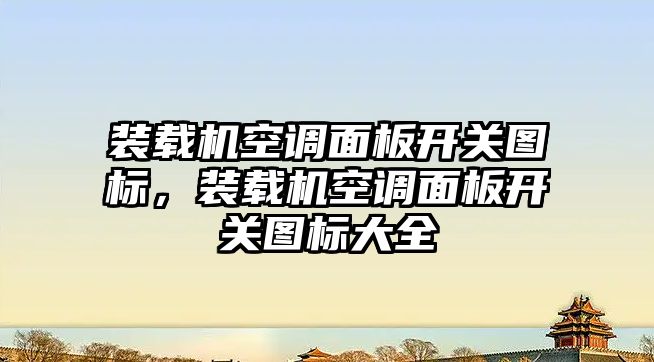 裝載機空調(diào)面板開關(guān)圖標，裝載機空調(diào)面板開關(guān)圖標大全