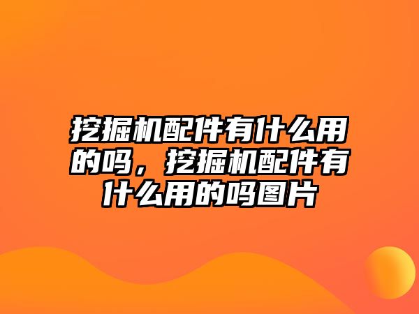 挖掘機配件有什么用的嗎，挖掘機配件有什么用的嗎圖片