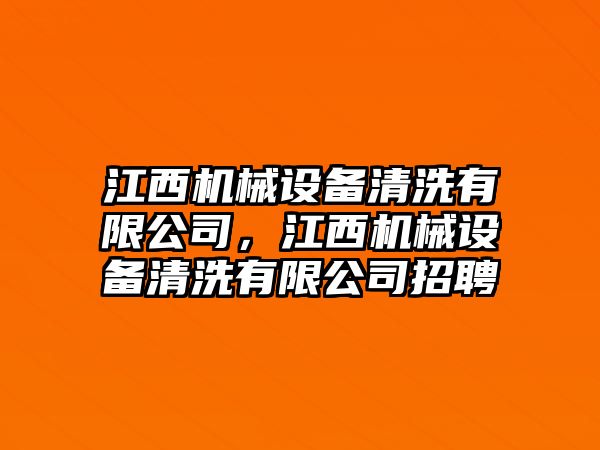 江西機(jī)械設(shè)備清洗有限公司，江西機(jī)械設(shè)備清洗有限公司招聘