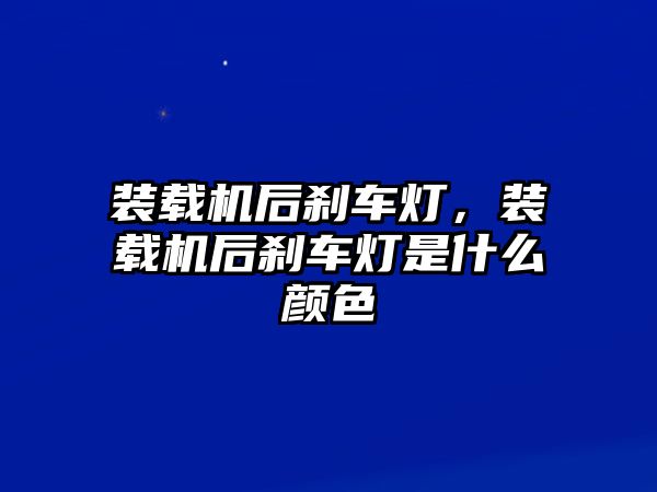 裝載機(jī)后剎車燈，裝載機(jī)后剎車燈是什么顏色