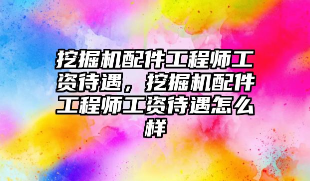 挖掘機(jī)配件工程師工資待遇，挖掘機(jī)配件工程師工資待遇怎么樣