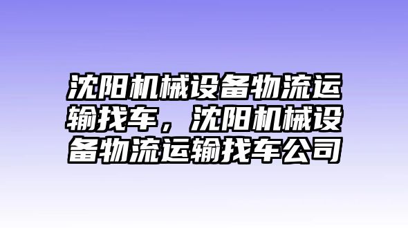 沈陽機械設(shè)備物流運輸找車，沈陽機械設(shè)備物流運輸找車公司