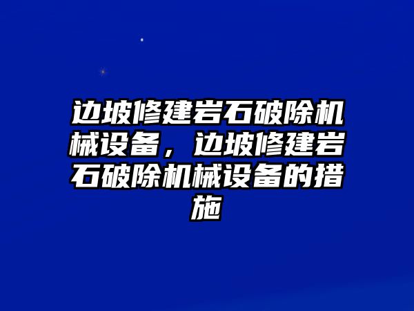 邊坡修建巖石破除機械設(shè)備，邊坡修建巖石破除機械設(shè)備的措施