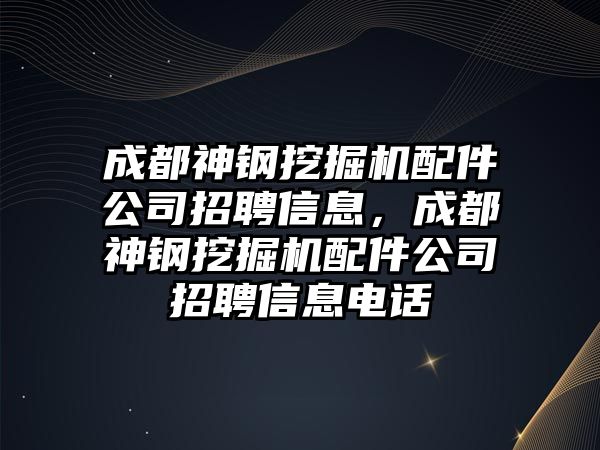 成都神鋼挖掘機配件公司招聘信息，成都神鋼挖掘機配件公司招聘信息電話