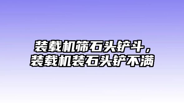 裝載機篩石頭鏟斗，裝載機裝石頭鏟不滿