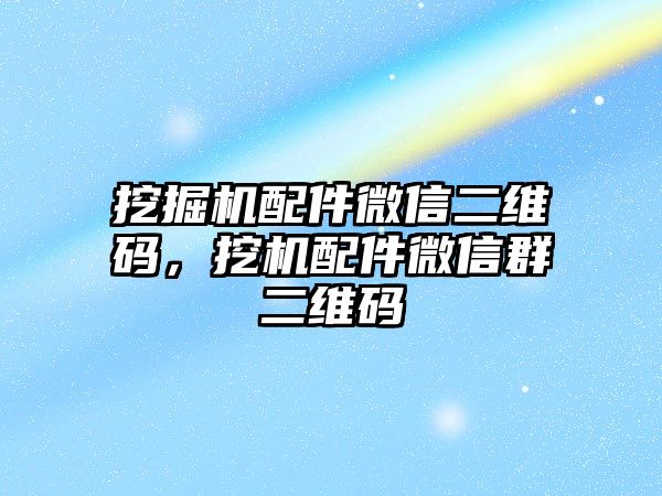 挖掘機配件微信二維碼，挖機配件微信群二維碼