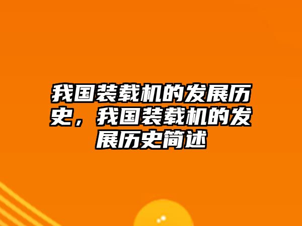 我國裝載機的發(fā)展歷史，我國裝載機的發(fā)展歷史簡述