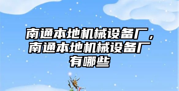 南通本地機械設備廠，南通本地機械設備廠有哪些