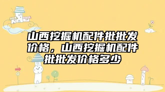 山西挖掘機配件批批發(fā)價格，山西挖掘機配件批批發(fā)價格多少