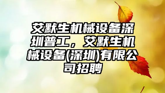 艾默生機械設(shè)備深圳普工，艾默生機械設(shè)備(深圳)有限公司招聘