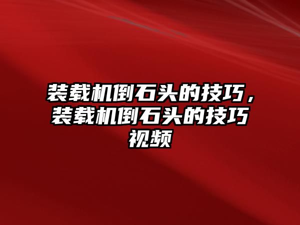 裝載機(jī)倒石頭的技巧，裝載機(jī)倒石頭的技巧視頻