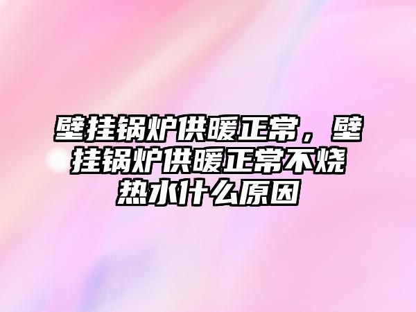 壁掛鍋爐供暖正常，壁掛鍋爐供暖正常不燒熱水什么原因