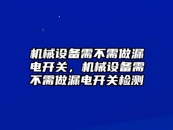 機(jī)械設(shè)備需不需做漏電開關(guān)，機(jī)械設(shè)備需不需做漏電開關(guān)檢測(cè)