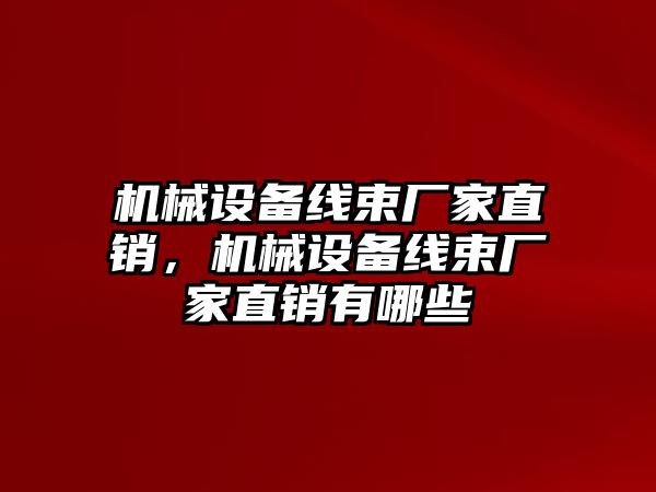 機械設(shè)備線束廠家直銷，機械設(shè)備線束廠家直銷有哪些