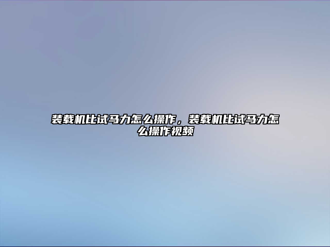 裝載機(jī)比試馬力怎么操作，裝載機(jī)比試馬力怎么操作視頻