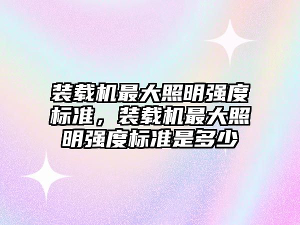 裝載機最大照明強度標準，裝載機最大照明強度標準是多少