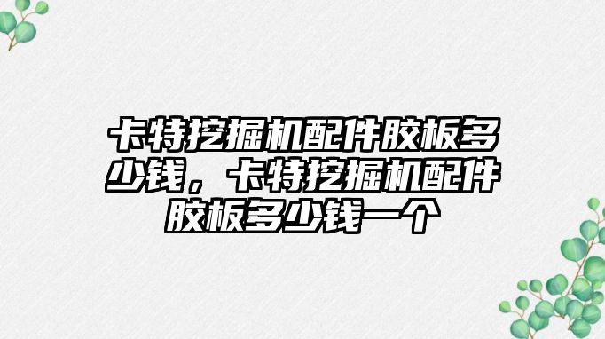 卡特挖掘機配件膠板多少錢，卡特挖掘機配件膠板多少錢一個