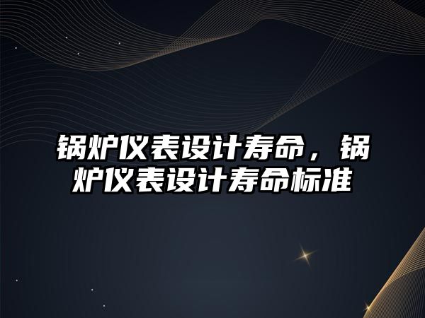 鍋爐儀表設計壽命，鍋爐儀表設計壽命標準