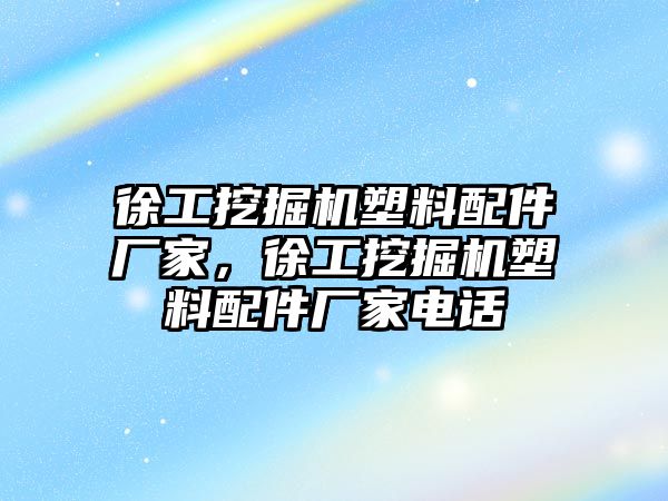 徐工挖掘機(jī)塑料配件廠家，徐工挖掘機(jī)塑料配件廠家電話